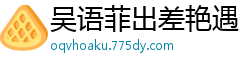 吴语菲出差艳遇！酒店激情缠绵，国产AV91CM167国产自拍